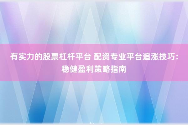 有实力的股票杠杆平台 配资专业平台追涨技巧：稳健盈利策略指南