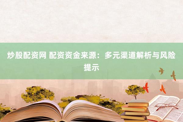 炒股配资网 配资资金来源：多元渠道解析与风险提示