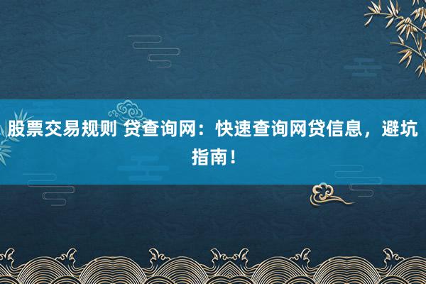 股票交易规则 贷查询网：快速查询网贷信息，避坑指南！