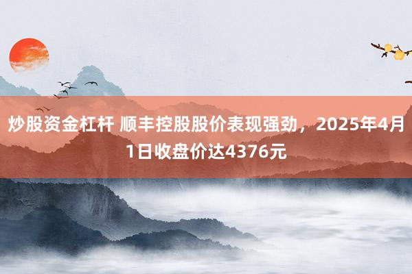 炒股资金杠杆 顺丰控股股价表现强劲，2025年4月1日收盘价达4376元