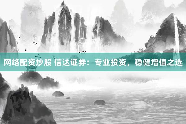 网络配资炒股 信达证券：专业投资，稳健增值之选