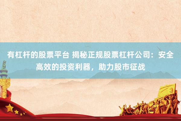 有杠杆的股票平台 揭秘正规股票杠杆公司：安全高效的投资利器，助力股市征战