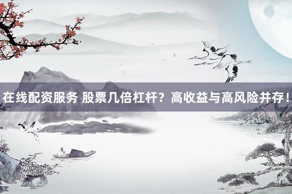 在线配资服务 股票几倍杠杆？高收益与高风险并存！
