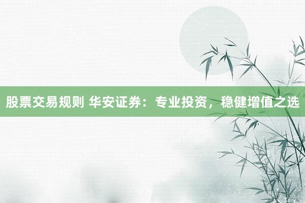 股票交易规则 华安证券：专业投资，稳健增值之选