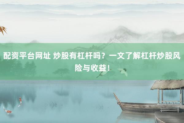 配资平台网址 炒股有杠杆吗？一文了解杠杆炒股风险与收益！