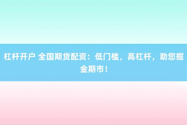 杠杆开户 全国期货配资：低门槛，高杠杆，助您掘金期市！