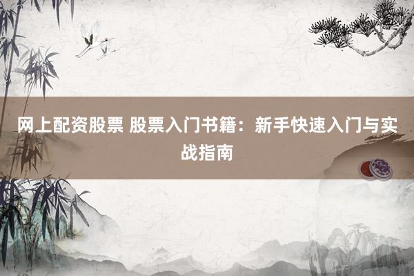 网上配资股票 股票入门书籍：新手快速入门与实战指南