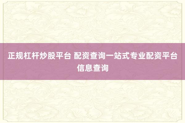 正规杠杆炒股平台 配资查询一站式专业配资平台信息查询