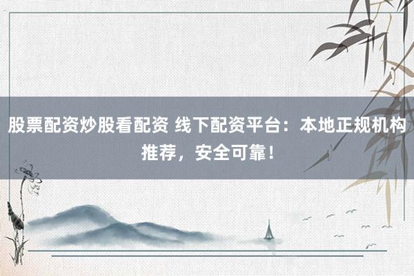 股票配资炒股看配资 线下配资平台：本地正规机构推荐，安全可靠！