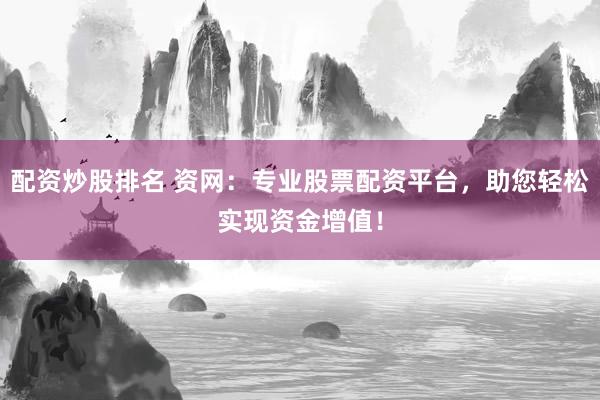 配资炒股排名 资网：专业股票配资平台，助您轻松实现资金增值！