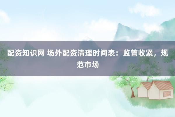 配资知识网 场外配资清理时间表：监管收紧，规范市场