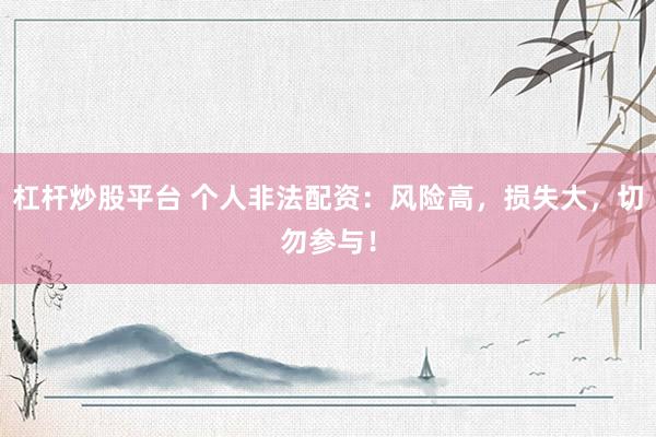 杠杆炒股平台 个人非法配资：风险高，损失大，切勿参与！