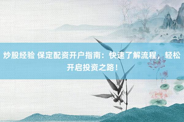 炒股经验 保定配资开户指南：快速了解流程，轻松开启投资之路！