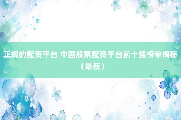 正规的配资平台 中国股票配资平台前十强榜单揭秘（最新）