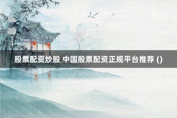 股票配资炒股 中国股票配资正规平台推荐 ()