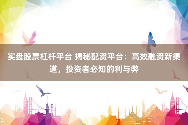实盘股票杠杆平台 揭秘配资平台：高效融资新渠道，投资者必知的利与弊