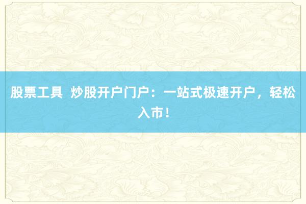 股票工具  炒股开户门户：一站式极速开户，轻松入市！
