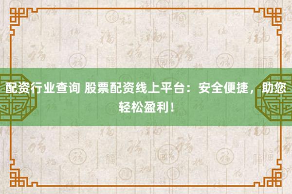 配资行业查询 股票配资线上平台：安全便捷，助您轻松盈利！