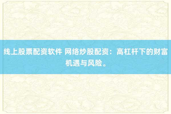 线上股票配资软件 网络炒股配资:高杠杆下的财富机遇与风险。