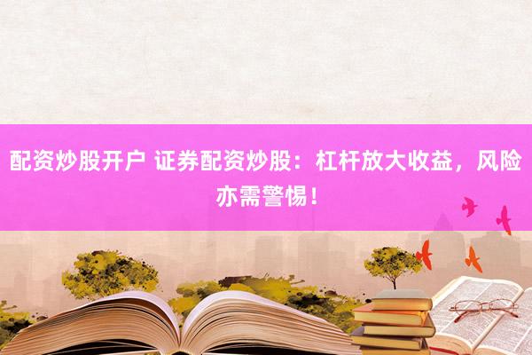 配资炒股开户 证券配资炒股:杠杆放大收益,风险亦需警惕!