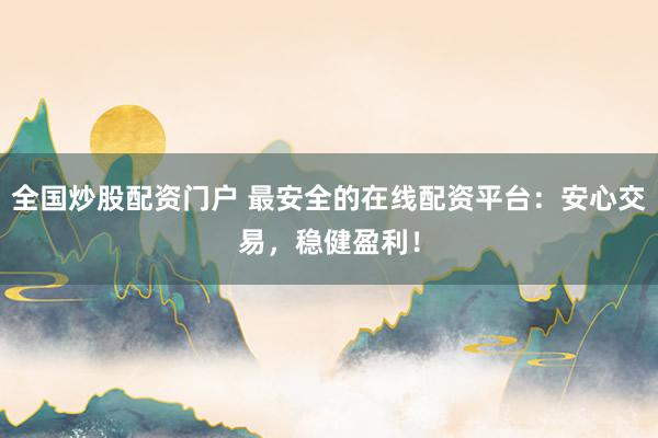 全国炒股配资门户 最安全的在线配资平台:安心交易,稳健盈利!