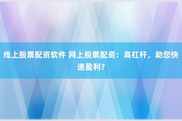 线上股票配资软件 网上股票配资:高杠杆,助您快速盈利?