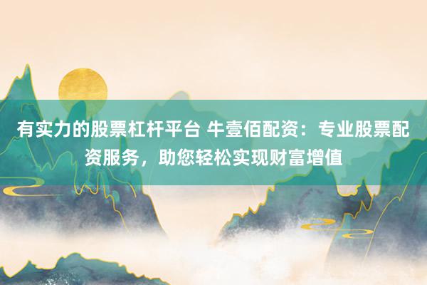 有实力的股票杠杆平台 牛壹佰配资:专业股票配资服务,助您轻松实现财富增值