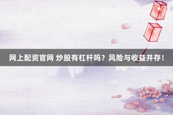 网上配资官网 炒股有杠杆吗？风险与收益并存！