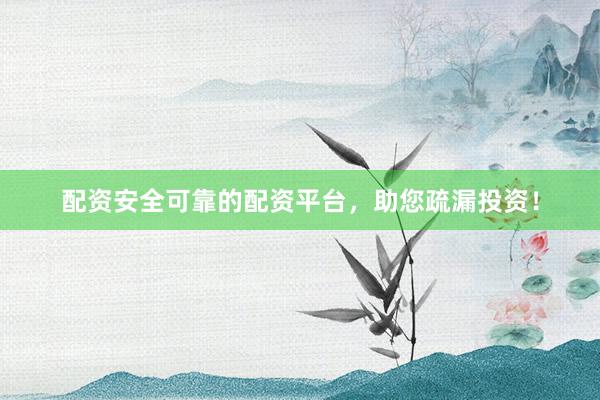 配资安全可靠的配资平台,助您疏漏投资!