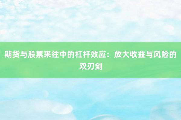 期货与股票来往中的杠杆效应：放大收益与风险的双刃剑