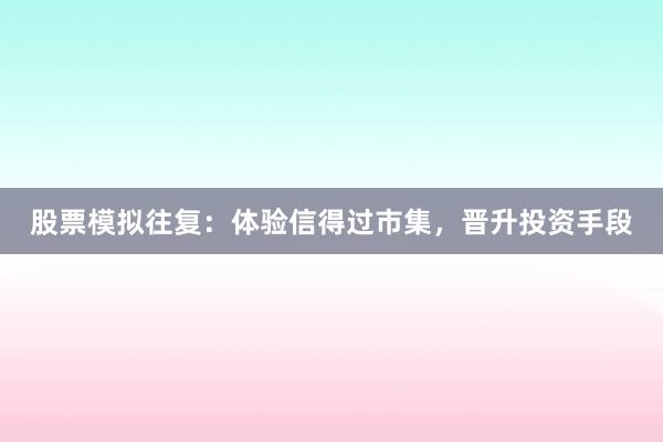 股票模拟往复：体验信得过市集，晋升投资手段