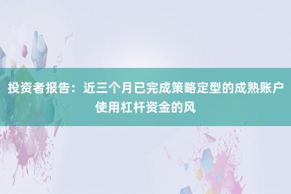 投资者报告：近三个月已完成策略定型的成熟账户使用杠杆资金的风