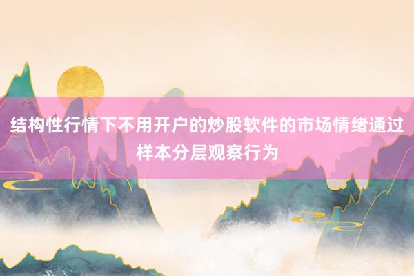 结构性行情下不用开户的炒股软件的市场情绪通过样本分层观察行为