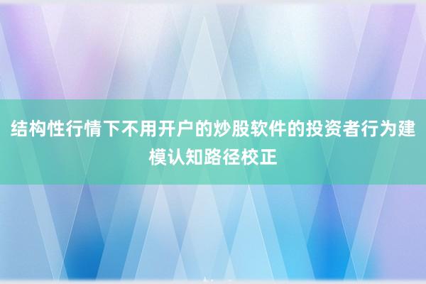 结构性行情下不用开户的炒股软件的投资者行为建模认知路径校正
