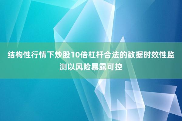 结构性行情下炒股10倍杠杆合法的数据时效性监测以风险暴露可控