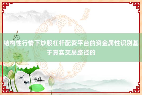 结构性行情下炒股杠杆配资平台的资金属性识别基于真实交易路径的