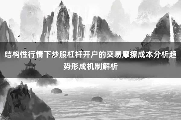 结构性行情下炒股杠杆开户的交易摩擦成本分析趋势形成机制解析