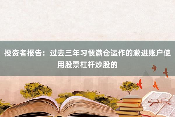 投资者报告：过去三年习惯满仓运作的激进账户使用股票杠杆炒股的