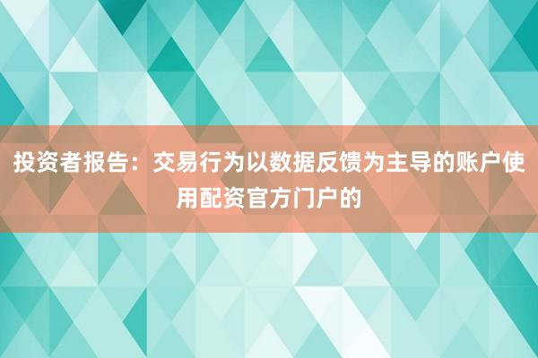投资者报告：交易行为以数据反馈为主导的账户使用配资官方门户的
