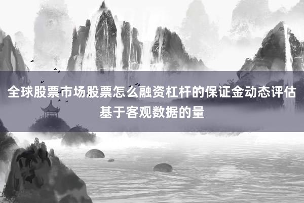 全球股票市场股票怎么融资杠杆的保证金动态评估基于客观数据的量