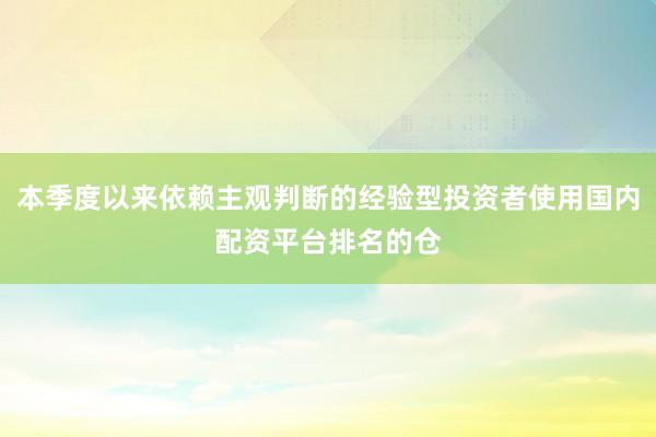 本季度以来依赖主观判断的经验型投资者使用国内配资平台排名的仓