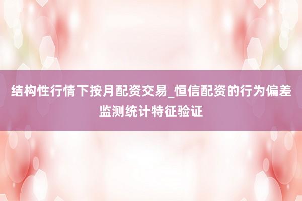 结构性行情下按月配资交易_恒信配资的行为偏差监测统计特征验证