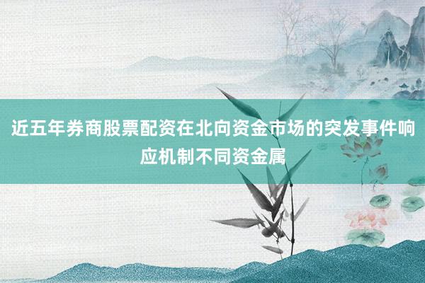 近五年券商股票配资在北向资金市场的突发事件响应机制不同资金属