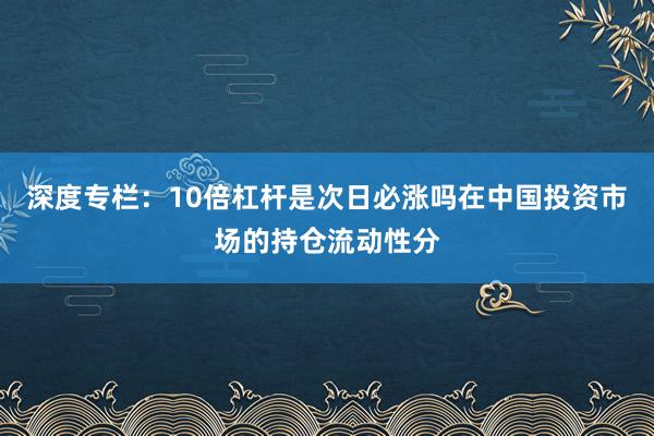 深度专栏：10倍杠杆是次日必涨吗在中国投资市场的持仓流动性分