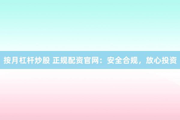 按月杠杆炒股 正规配资官网：安全合规，放心投资