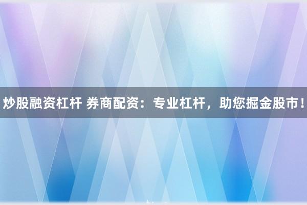炒股融资杠杆 券商配资:专业杠杆,助您掘金股市!