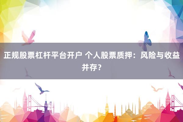 正规股票杠杆平台开户 个人股票质押:风险与收益并存?