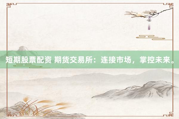短期股票配资 期货交易所:连接市场,掌控未来。