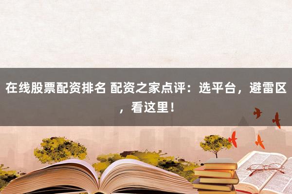 在线股票配资排名 配资之家点评:选平台,避雷区,看这里!