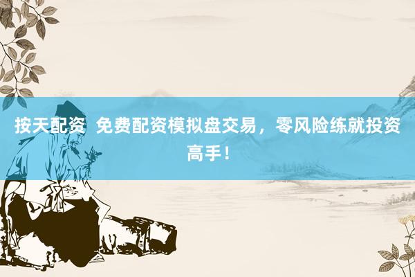 按天配资  免费配资模拟盘交易，零风险练就投资高手！